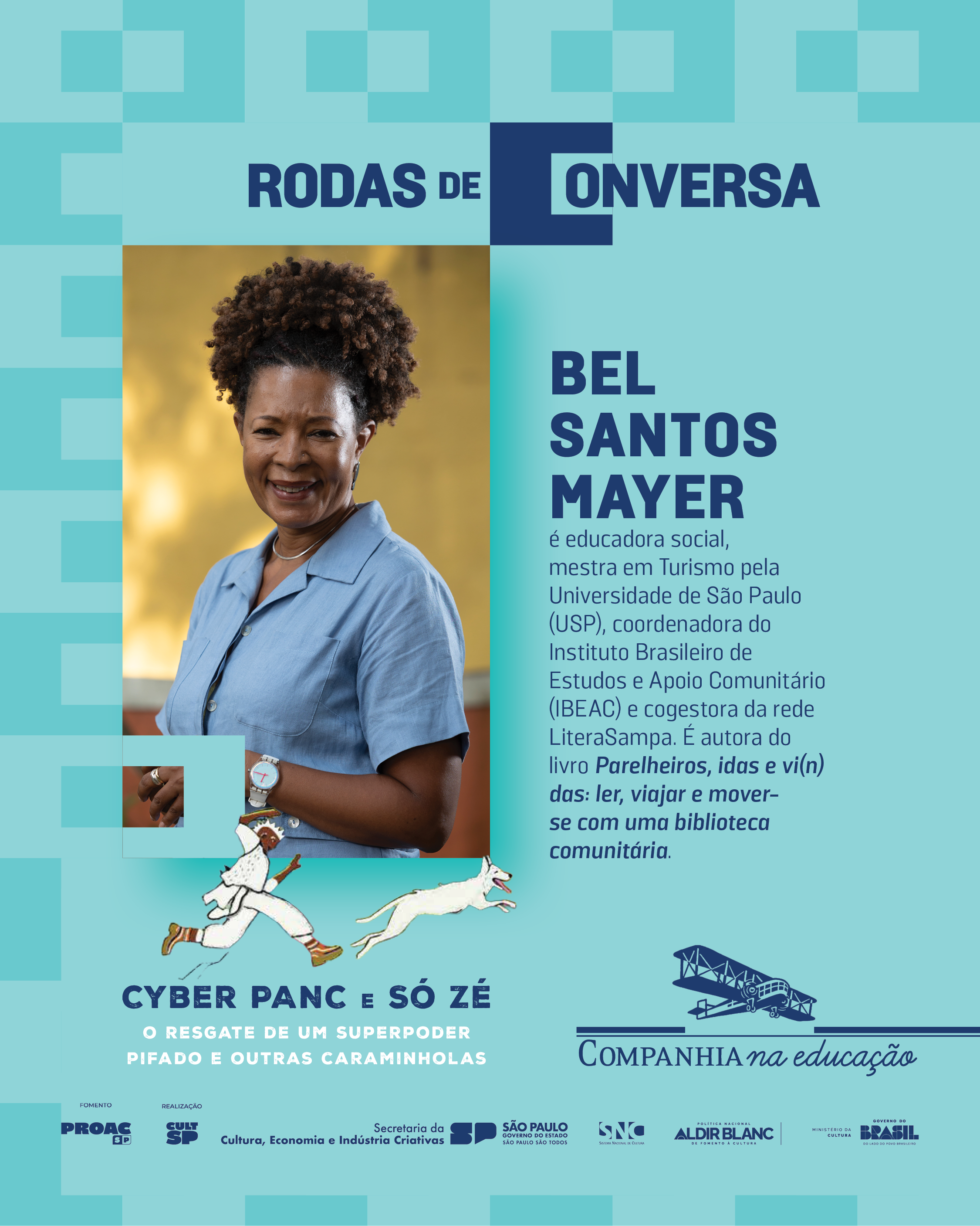 Bel Santos Mayer � educadora social, mestra em Turismo (EACH/USP), licenciada em Ci�ncias/Matem�tica, Bacharel em Turismo (UAM) com especializa��o em Pedagogia Social. Coordena o Instituto Brasileiro de Estudos e Apoio Comunit�rio - IBEAC, � co-gestora da Rede de Bibliotecas Comunit�rias LiteraSampa, membro do grupo de pesquisa em Direitos Humanos, Democracia, Pol�tica e Mem�ria do Instituto de Estudos Avan�ados (IEA - USP), curadora da 11� Edi��o do Pr�mio S�o Paulo de Literatura, do Conselho Curador do 63� e 64� Pr�mio Jabuti e do Conselho Curatorial do Theatro Municipal de S�o Paulo (2021 e 2023). Pr�mios recebidos: SNEL (2025) - Sindicato Nacional dos Editores de Livros - T�tulo de Incentivadora do Livro e da Leitura - Professores e bibliotec�rios; Pr�mio Jabuti (2024) - 1� Lugar - IBEAC Literatura: os caminhos liter�rios das bibliotecas comunit�rias de Parelheiros - Eixo: Inova��o - Fomento � Leitura; Pr�mio Pessoa Inspiradora (2021) - Bel Santos Mayer - APF - Associa��o Paulista de Funda��es; Pr�mio APCA (2020) - Associa��o Paulista de Cr�ticos de Artes - Difus�o de Literatura Brasileira; Pr�mio Retratos da Leitura (2019); 